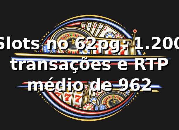 Slots no 62pg: +1.200 transações e RTP médio de 96,2% 📊